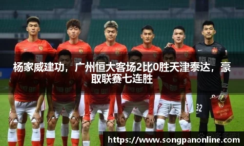 杨家威建功，广州恒大客场2比0胜天津泰达，豪取联赛七连胜