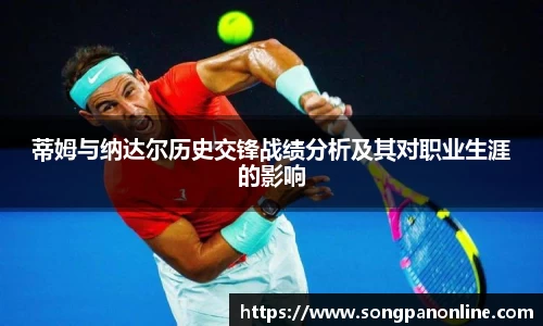 蒂姆与纳达尔历史交锋战绩分析及其对职业生涯的影响