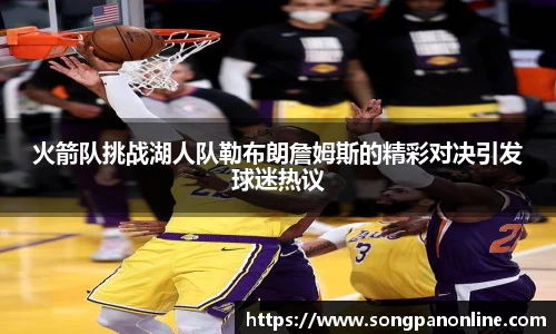 火箭队挑战湖人队勒布朗詹姆斯的精彩对决引发球迷热议