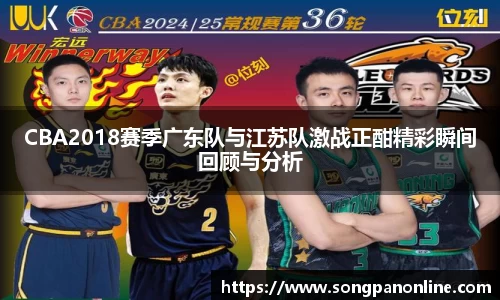 CBA2018赛季广东队与江苏队激战正酣精彩瞬间回顾与分析
