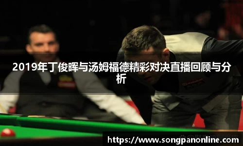 2019年丁俊晖与汤姆福德精彩对决直播回顾与分析
