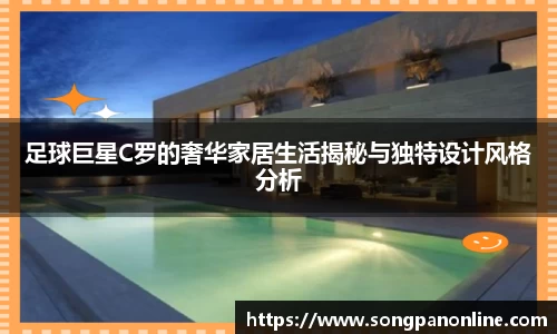 足球巨星C罗的奢华家居生活揭秘与独特设计风格分析
